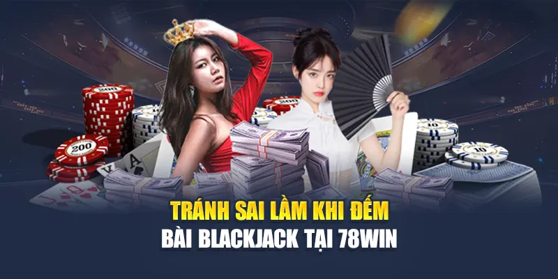 Tránh sai lầm khi đếm bài Blackjack tại 78WIN
