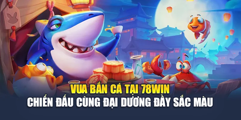 Vua Bắn Cá Tại 78win – Chiến Đấu Cùng Đại Dương Đầy Sắc Màu